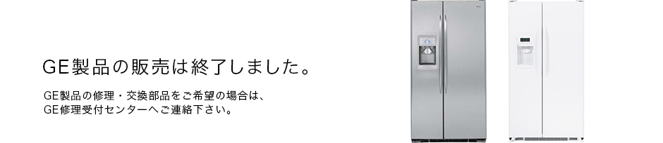 GE製品の販売は終了しました。GE製品の修理・交換部品をご希望の場合は、GE修理受付センターへご連絡下さい。